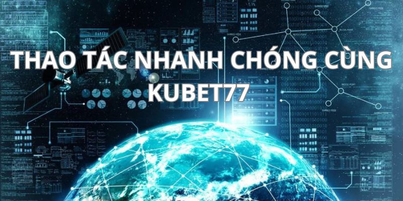 Thao tác nhanh chóng có ngay cơ hội sở hữu tiền khủng tại Kubet77